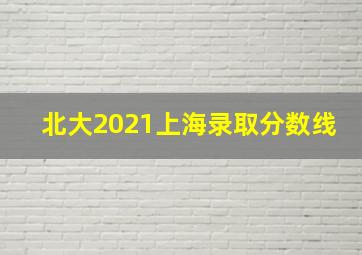 北大2021上海录取分数线