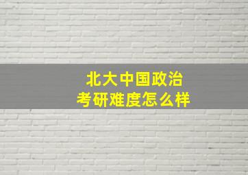 北大中国政治考研难度怎么样