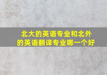 北大的英语专业和北外的英语翻译专业哪一个好