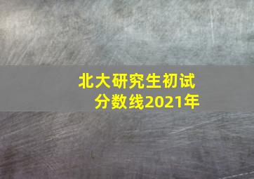 北大研究生初试分数线2021年