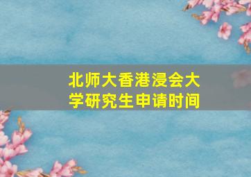 北师大香港浸会大学研究生申请时间