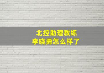 北控助理教练李晓勇怎么样了