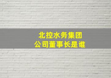 北控水务集团公司董事长是谁