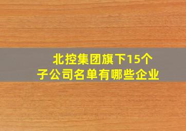 北控集团旗下15个子公司名单有哪些企业