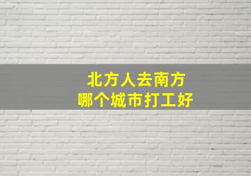 北方人去南方哪个城市打工好