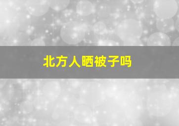 北方人晒被子吗