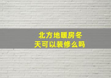 北方地暖房冬天可以装修么吗