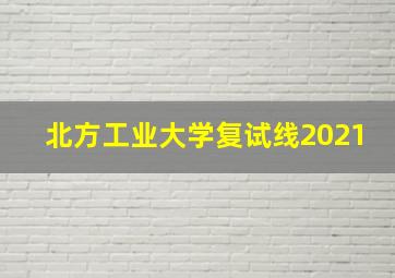 北方工业大学复试线2021