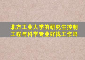 北方工业大学的研究生控制工程与科学专业好找工作吗