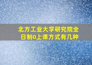 北方工业大学研究院全日制0上课方式有几种