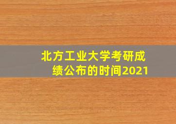 北方工业大学考研成绩公布的时间2021