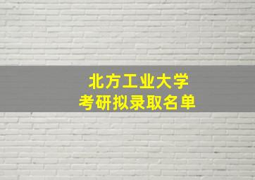 北方工业大学考研拟录取名单