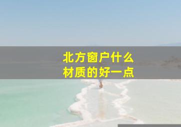 北方窗户什么材质的好一点