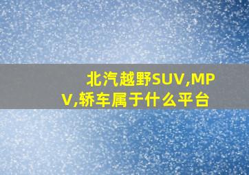 北汽越野SUV,MPV,轿车属于什么平台