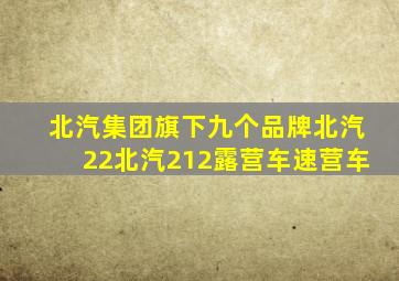 北汽集团旗下九个品牌北汽22北汽212露营车速营车