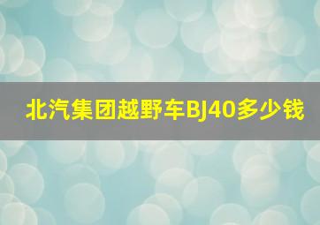 北汽集团越野车BJ40多少钱