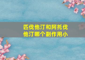 匹伐他汀和阿托伐他汀哪个副作用小