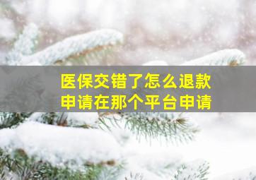 医保交错了怎么退款申请在那个平台申请