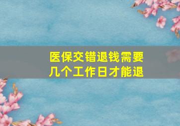 医保交错退钱需要几个工作日才能退