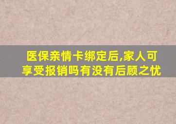 医保亲情卡绑定后,家人可享受报销吗有没有后顾之忧