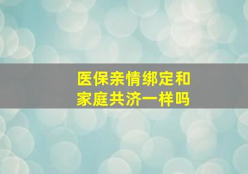 医保亲情绑定和家庭共济一样吗