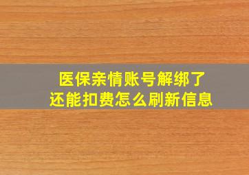 医保亲情账号解绑了还能扣费怎么刷新信息