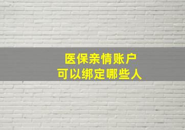 医保亲情账户可以绑定哪些人