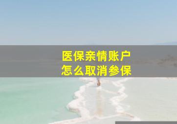 医保亲情账户怎么取消参保