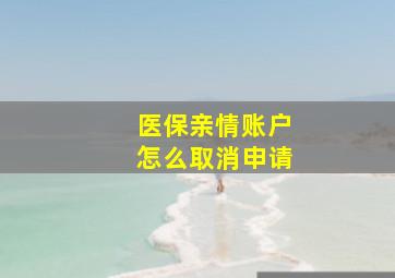 医保亲情账户怎么取消申请