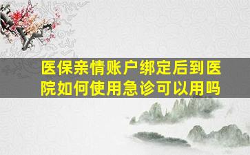 医保亲情账户绑定后到医院如何使用急诊可以用吗