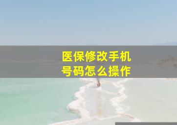 医保修改手机号码怎么操作