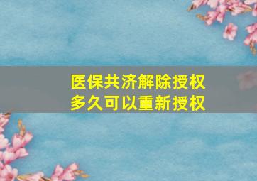 医保共济解除授权多久可以重新授权