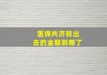 医保共济转出去的金额到哪了