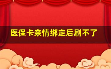 医保卡亲情绑定后刷不了