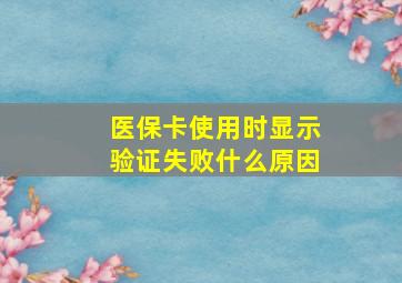 医保卡使用时显示验证失败什么原因