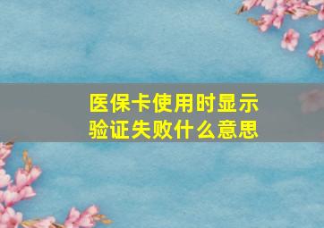 医保卡使用时显示验证失败什么意思