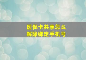 医保卡共享怎么解除绑定手机号