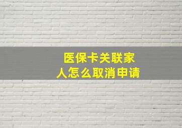 医保卡关联家人怎么取消申请