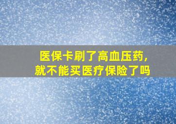 医保卡刷了高血压药,就不能买医疗保险了吗