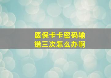 医保卡卡密码输错三次怎么办啊