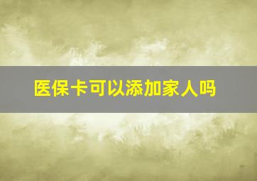 医保卡可以添加家人吗