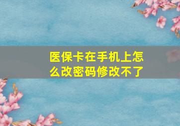 医保卡在手机上怎么改密码修改不了