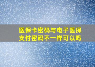 医保卡密码与电子医保支付密码不一样可以吗