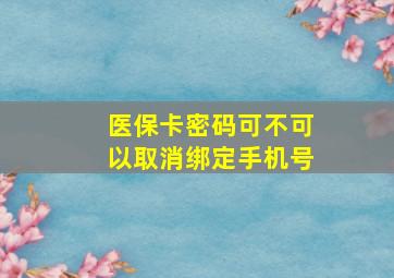 医保卡密码可不可以取消绑定手机号