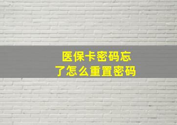 医保卡密码忘了怎么重置密码