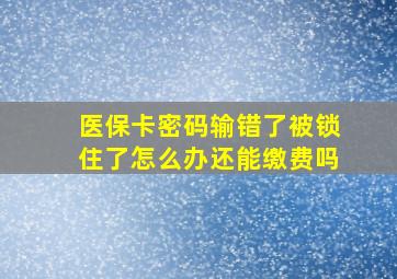 医保卡密码输错了被锁住了怎么办还能缴费吗