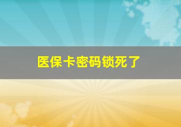 医保卡密码锁死了