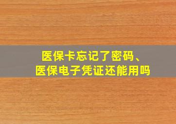 医保卡忘记了密码、医保电子凭证还能用吗