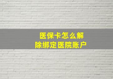 医保卡怎么解除绑定医院账户