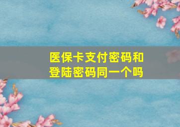 医保卡支付密码和登陆密码同一个吗